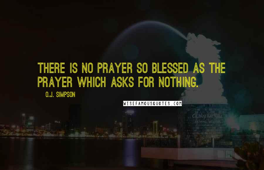 O.J. Simpson Quotes: There is no prayer so blessed as the prayer which asks for nothing.