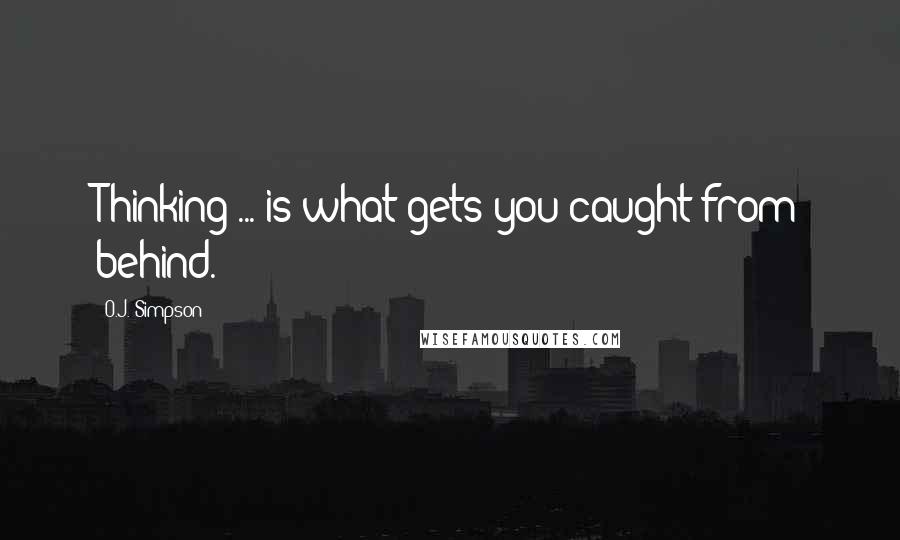 O.J. Simpson Quotes: Thinking ... is what gets you caught from behind.