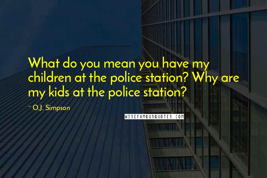 O.J. Simpson Quotes: What do you mean you have my children at the police station? Why are my kids at the police station?