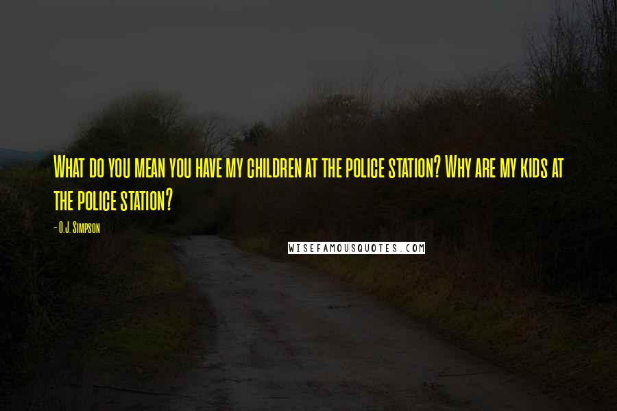 O.J. Simpson Quotes: What do you mean you have my children at the police station? Why are my kids at the police station?