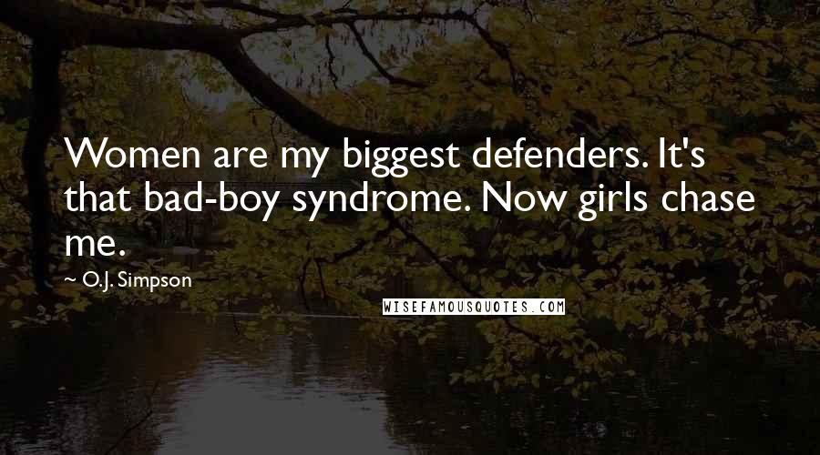 O.J. Simpson Quotes: Women are my biggest defenders. It's that bad-boy syndrome. Now girls chase me.