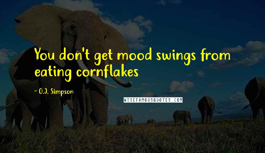 O.J. Simpson Quotes: You don't get mood swings from eating cornflakes