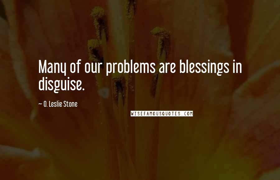 O. Leslie Stone Quotes: Many of our problems are blessings in disguise.