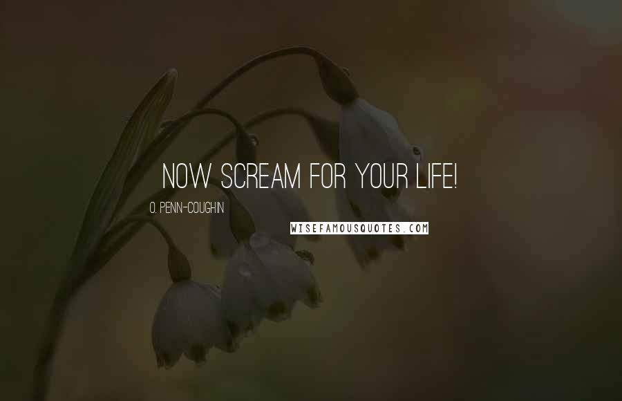 O. Penn-Coughin Quotes: [Now SCREAM for your life!]