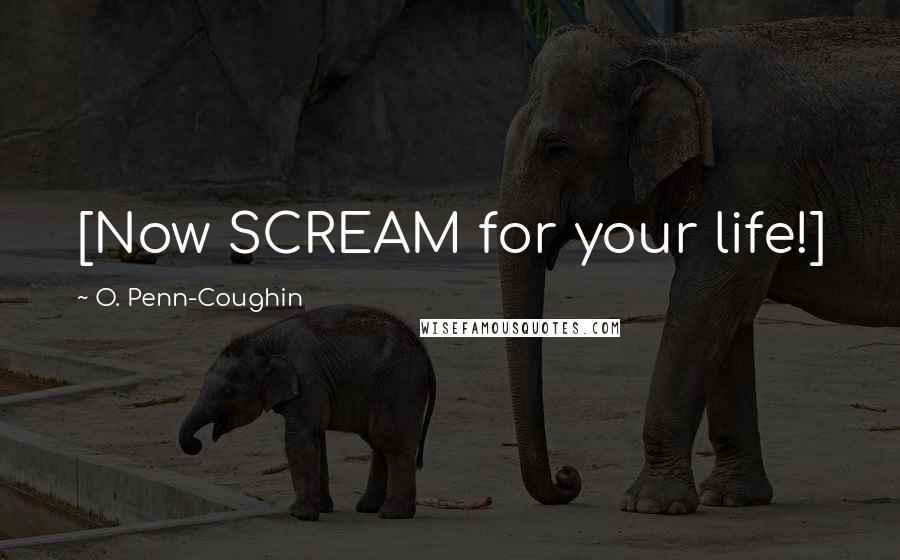 O. Penn-Coughin Quotes: [Now SCREAM for your life!]