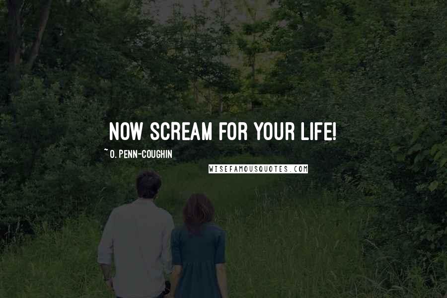 O. Penn-Coughin Quotes: [Now SCREAM for your life!]