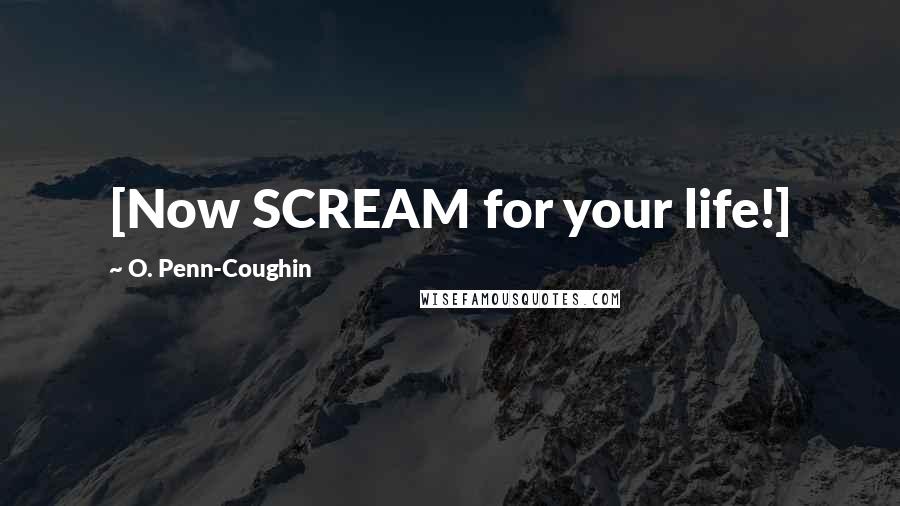 O. Penn-Coughin Quotes: [Now SCREAM for your life!]