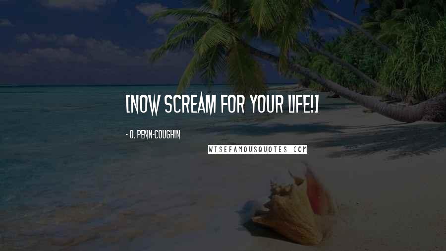 O. Penn-Coughin Quotes: [Now SCREAM for your life!]