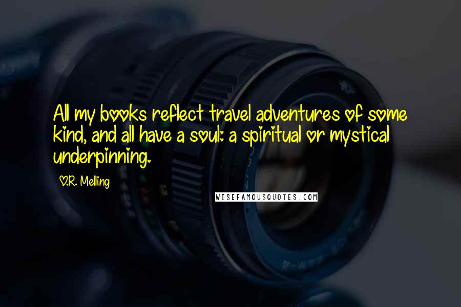 O.R. Melling Quotes: All my books reflect travel adventures of some kind, and all have a soul: a spiritual or mystical underpinning.