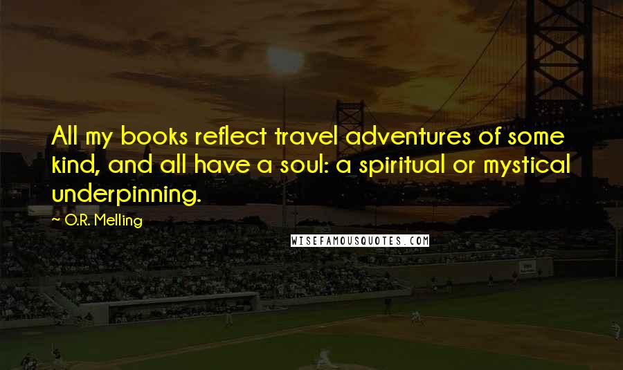 O.R. Melling Quotes: All my books reflect travel adventures of some kind, and all have a soul: a spiritual or mystical underpinning.