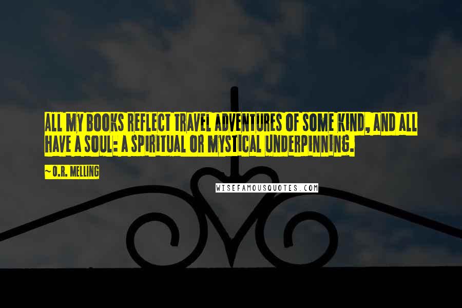 O.R. Melling Quotes: All my books reflect travel adventures of some kind, and all have a soul: a spiritual or mystical underpinning.