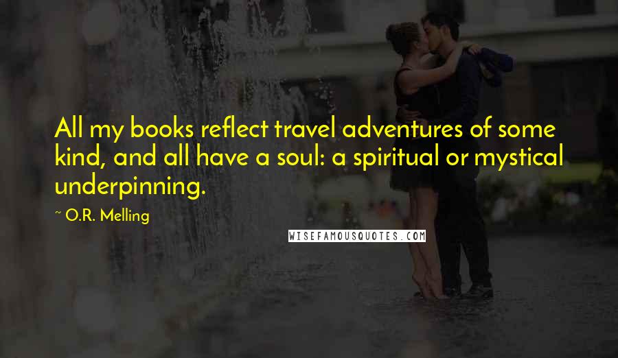 O.R. Melling Quotes: All my books reflect travel adventures of some kind, and all have a soul: a spiritual or mystical underpinning.