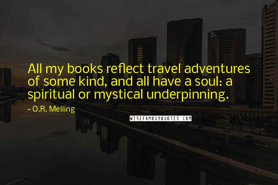 O.R. Melling Quotes: All my books reflect travel adventures of some kind, and all have a soul: a spiritual or mystical underpinning.