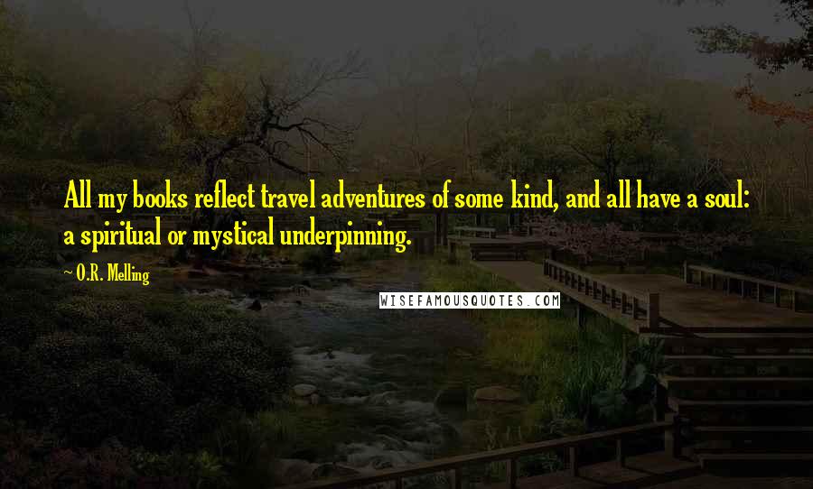 O.R. Melling Quotes: All my books reflect travel adventures of some kind, and all have a soul: a spiritual or mystical underpinning.