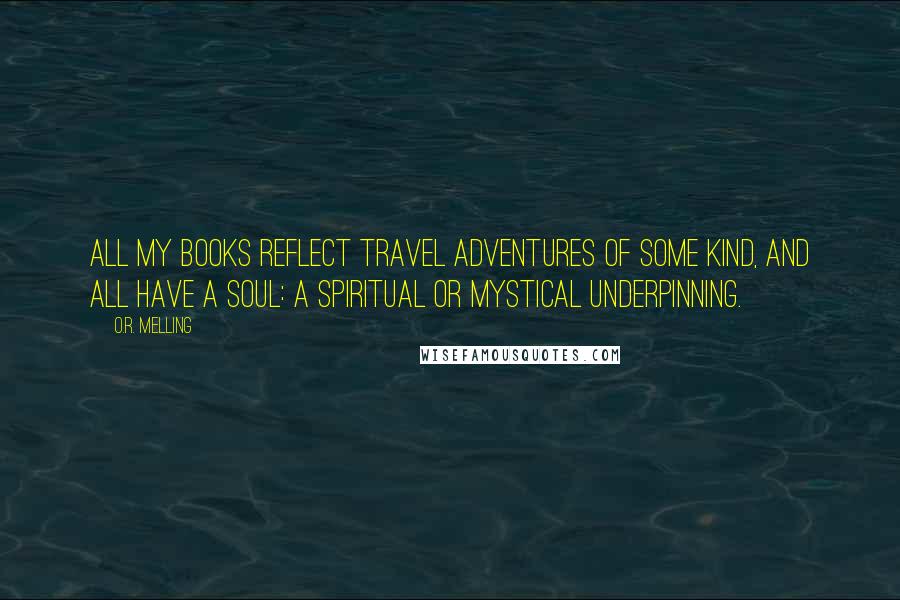 O.R. Melling Quotes: All my books reflect travel adventures of some kind, and all have a soul: a spiritual or mystical underpinning.