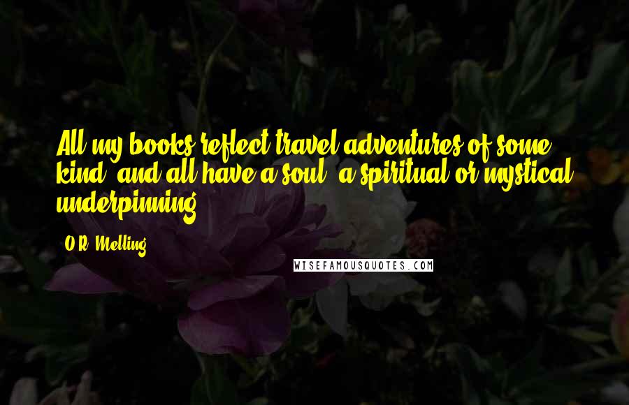 O.R. Melling Quotes: All my books reflect travel adventures of some kind, and all have a soul: a spiritual or mystical underpinning.
