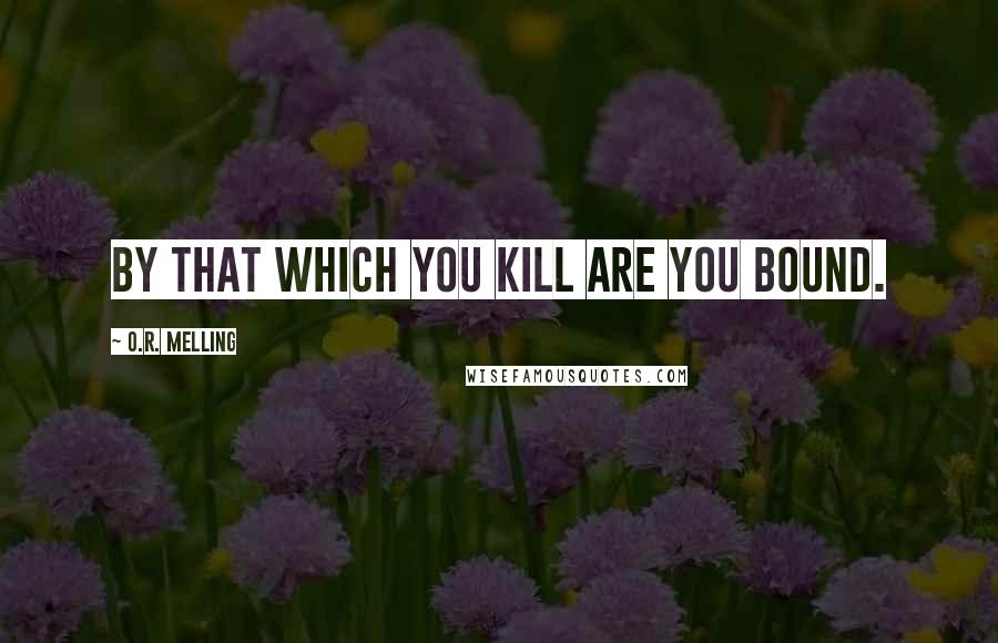 O.R. Melling Quotes: By that which you kill are you bound.