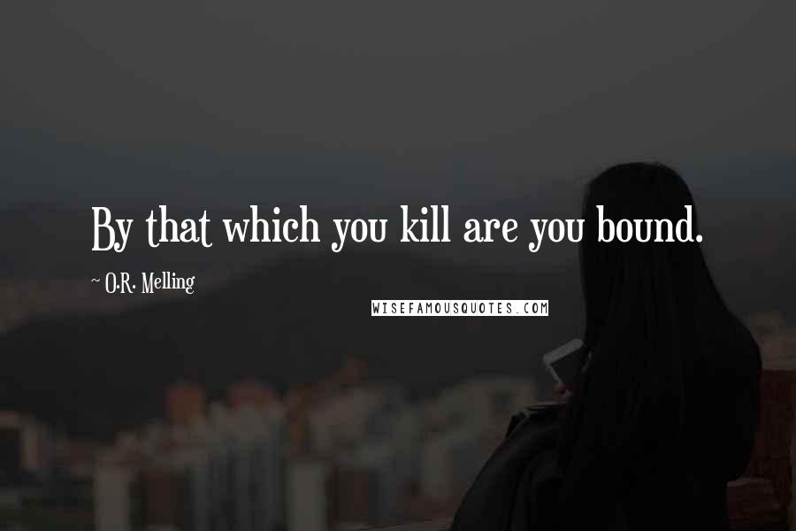 O.R. Melling Quotes: By that which you kill are you bound.