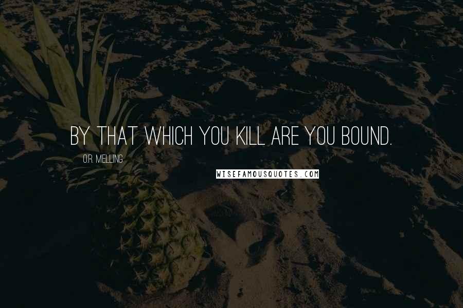 O.R. Melling Quotes: By that which you kill are you bound.