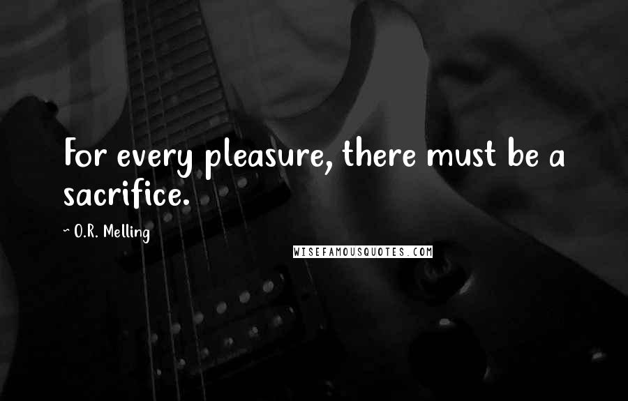 O.R. Melling Quotes: For every pleasure, there must be a sacrifice.