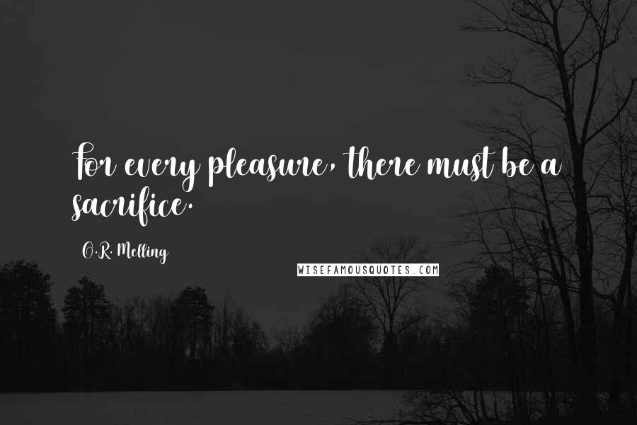 O.R. Melling Quotes: For every pleasure, there must be a sacrifice.