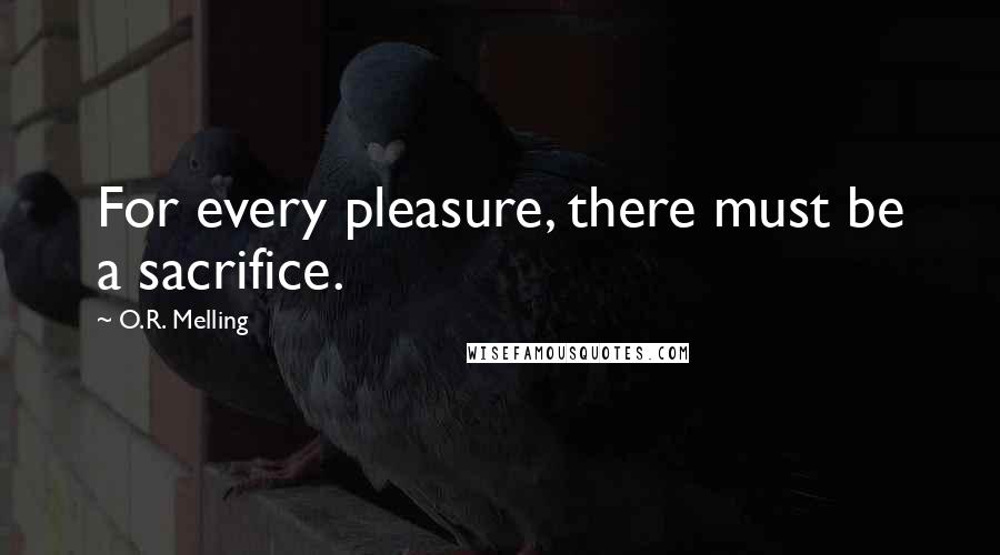 O.R. Melling Quotes: For every pleasure, there must be a sacrifice.