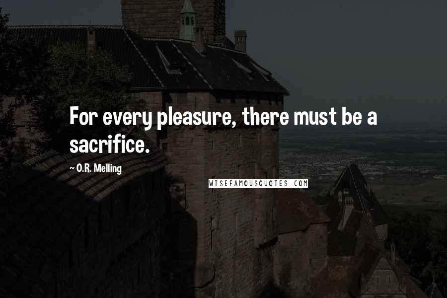 O.R. Melling Quotes: For every pleasure, there must be a sacrifice.