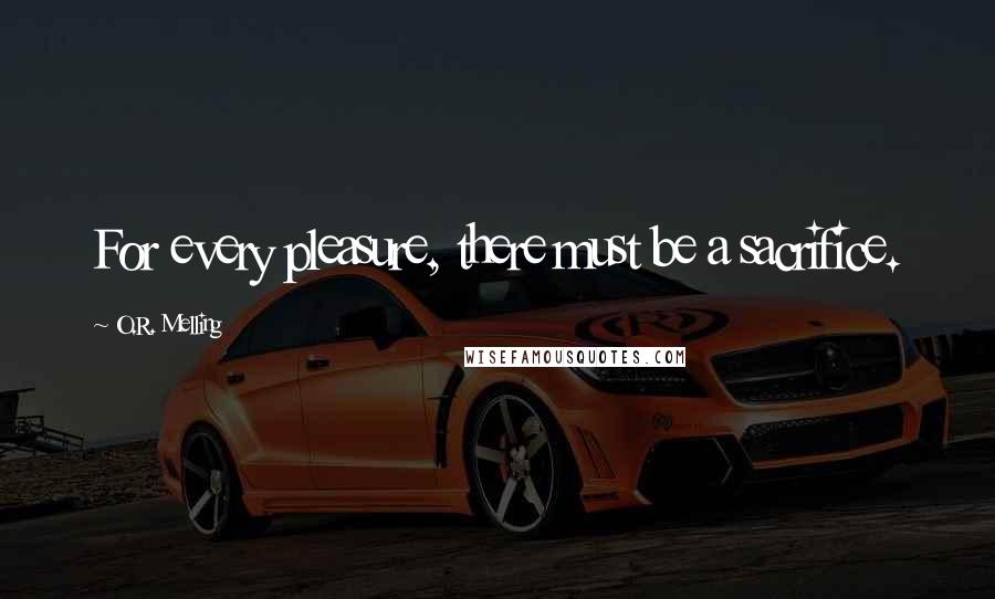 O.R. Melling Quotes: For every pleasure, there must be a sacrifice.