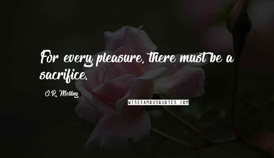 O.R. Melling Quotes: For every pleasure, there must be a sacrifice.