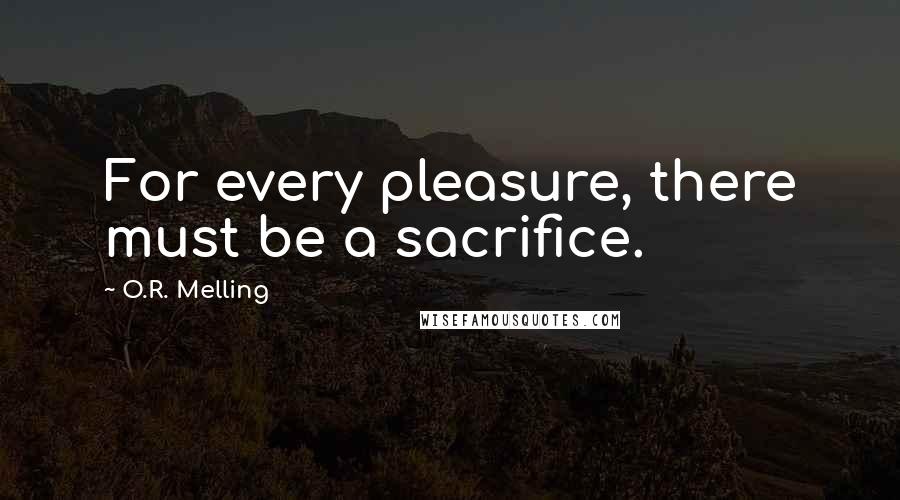 O.R. Melling Quotes: For every pleasure, there must be a sacrifice.