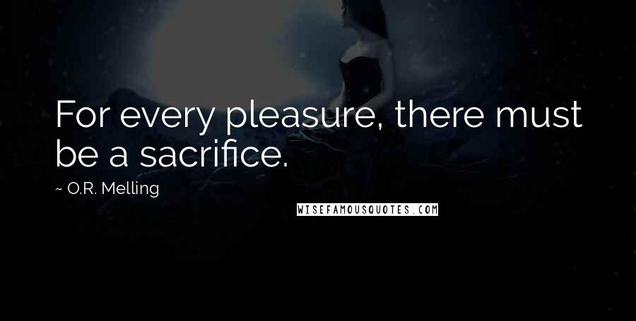 O.R. Melling Quotes: For every pleasure, there must be a sacrifice.