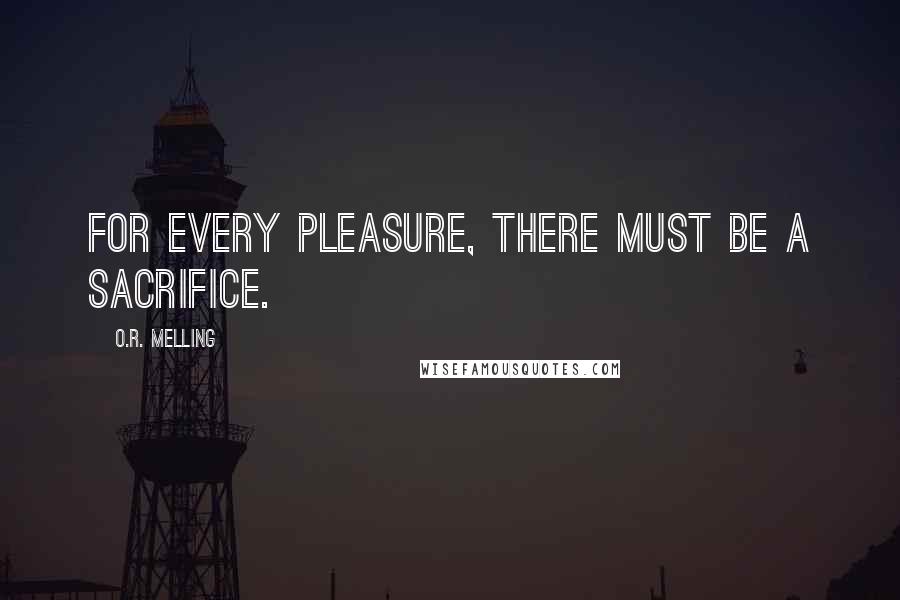 O.R. Melling Quotes: For every pleasure, there must be a sacrifice.