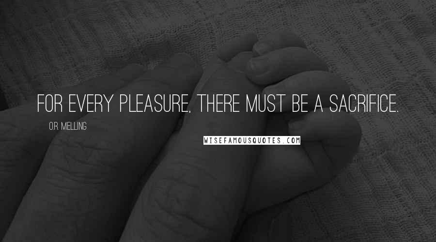 O.R. Melling Quotes: For every pleasure, there must be a sacrifice.