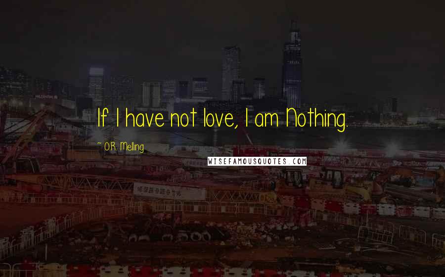 O.R. Melling Quotes: If I have not love, I am Nothing.