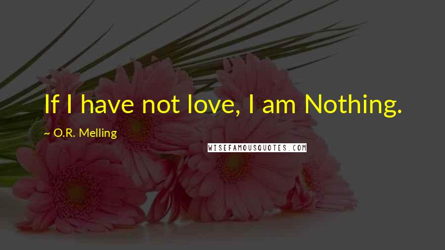 O.R. Melling Quotes: If I have not love, I am Nothing.