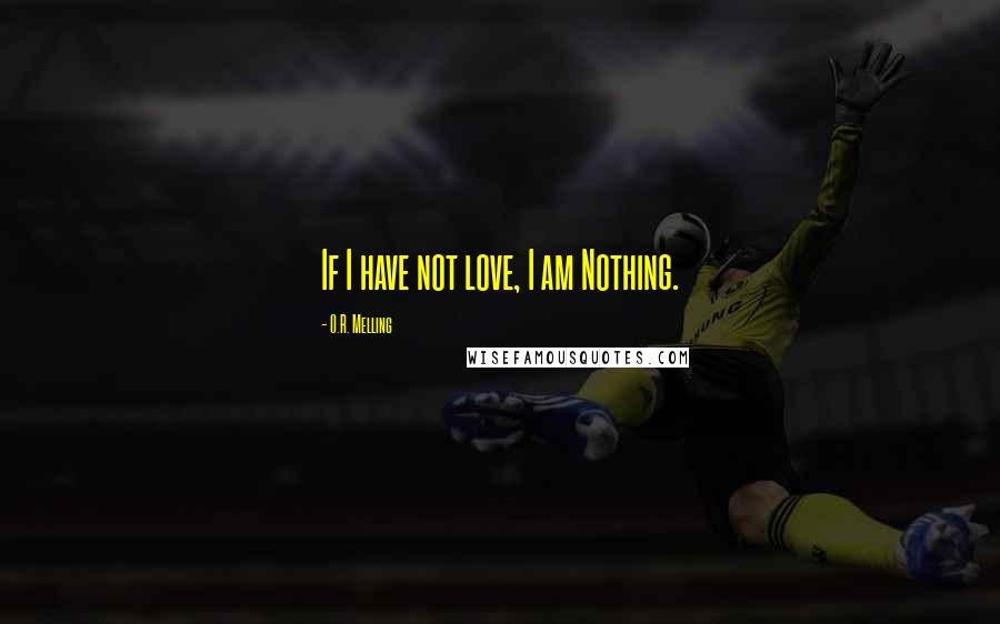 O.R. Melling Quotes: If I have not love, I am Nothing.