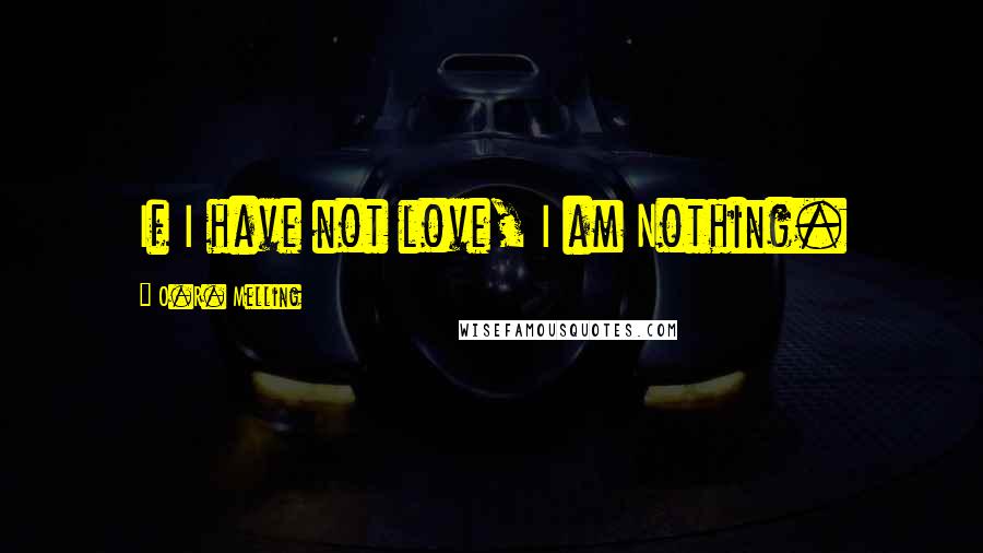 O.R. Melling Quotes: If I have not love, I am Nothing.