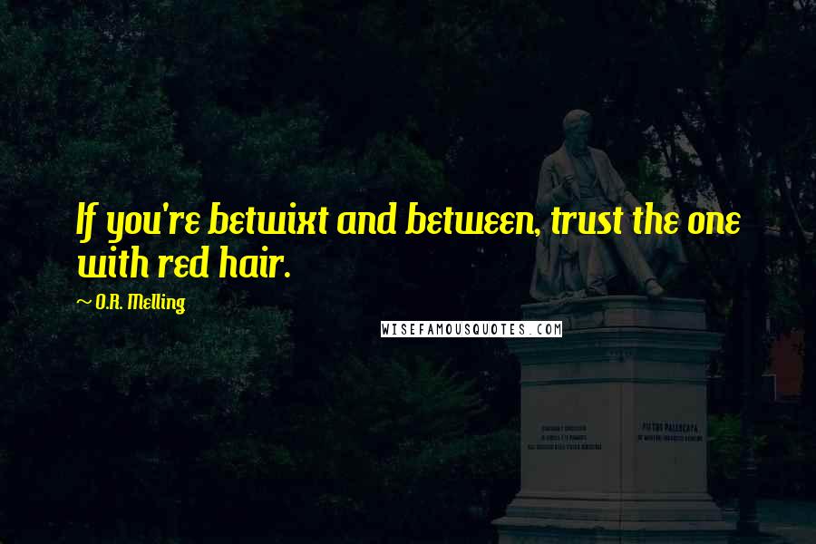 O.R. Melling Quotes: If you're betwixt and between, trust the one with red hair.