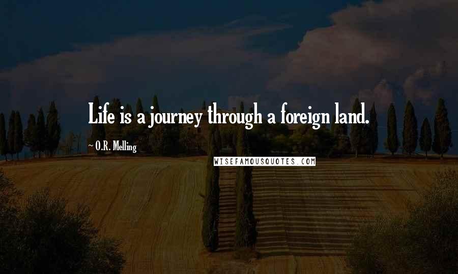 O.R. Melling Quotes: Life is a journey through a foreign land.