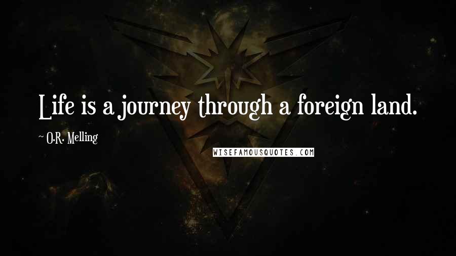 O.R. Melling Quotes: Life is a journey through a foreign land.