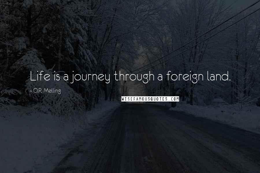 O.R. Melling Quotes: Life is a journey through a foreign land.