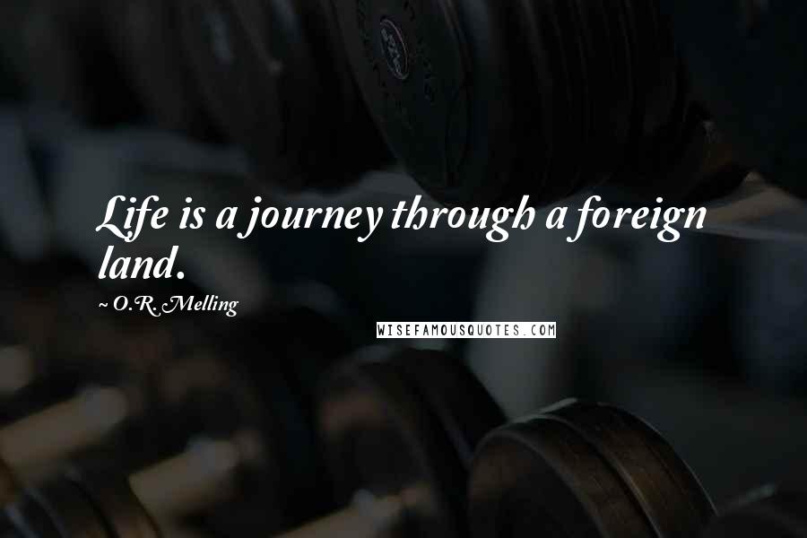 O.R. Melling Quotes: Life is a journey through a foreign land.