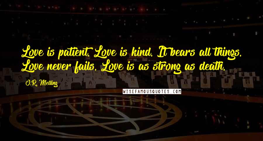O.R. Melling Quotes: Love is patient. Love is kind. It bears all things. Love never fails. Love is as strong as death.