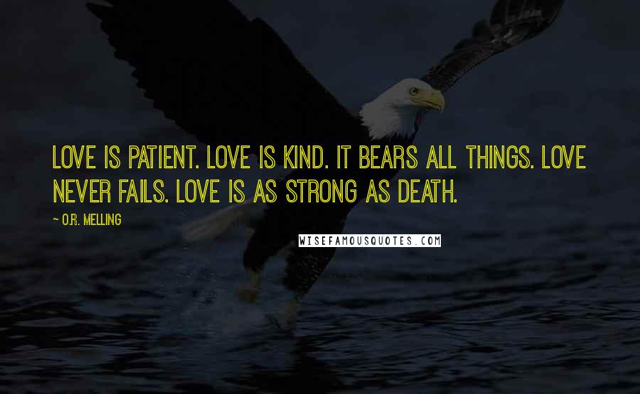O.R. Melling Quotes: Love is patient. Love is kind. It bears all things. Love never fails. Love is as strong as death.