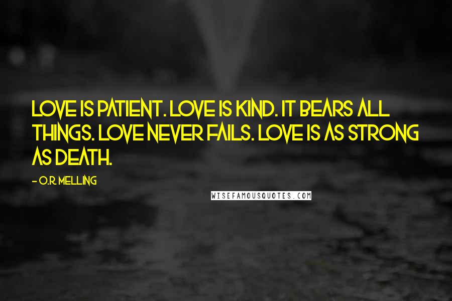 O.R. Melling Quotes: Love is patient. Love is kind. It bears all things. Love never fails. Love is as strong as death.
