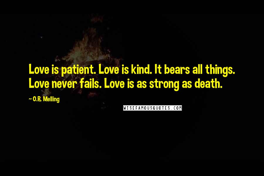 O.R. Melling Quotes: Love is patient. Love is kind. It bears all things. Love never fails. Love is as strong as death.
