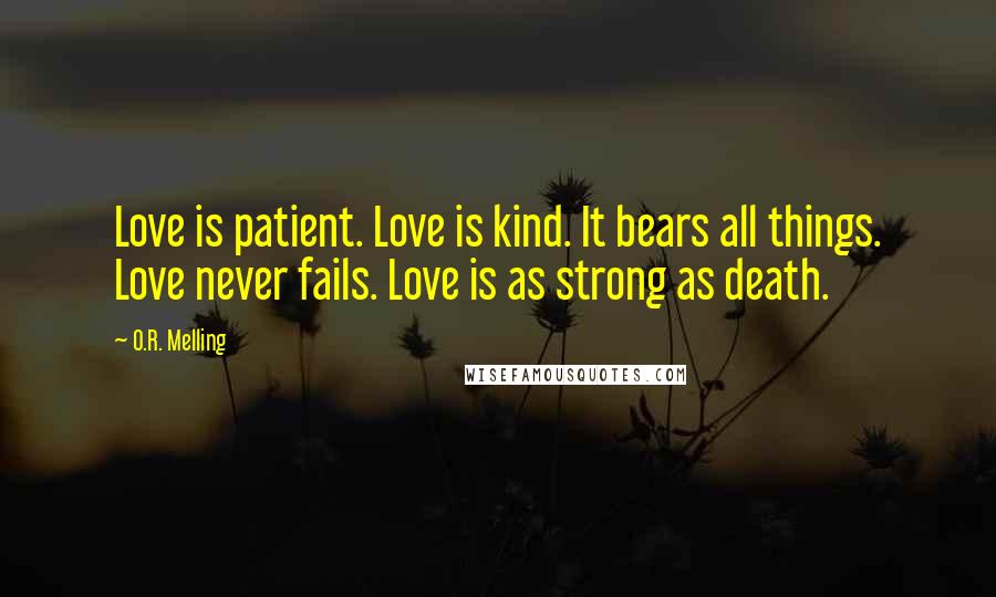 O.R. Melling Quotes: Love is patient. Love is kind. It bears all things. Love never fails. Love is as strong as death.