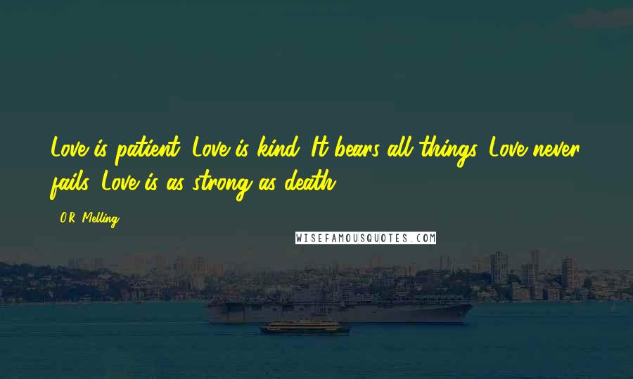 O.R. Melling Quotes: Love is patient. Love is kind. It bears all things. Love never fails. Love is as strong as death.
