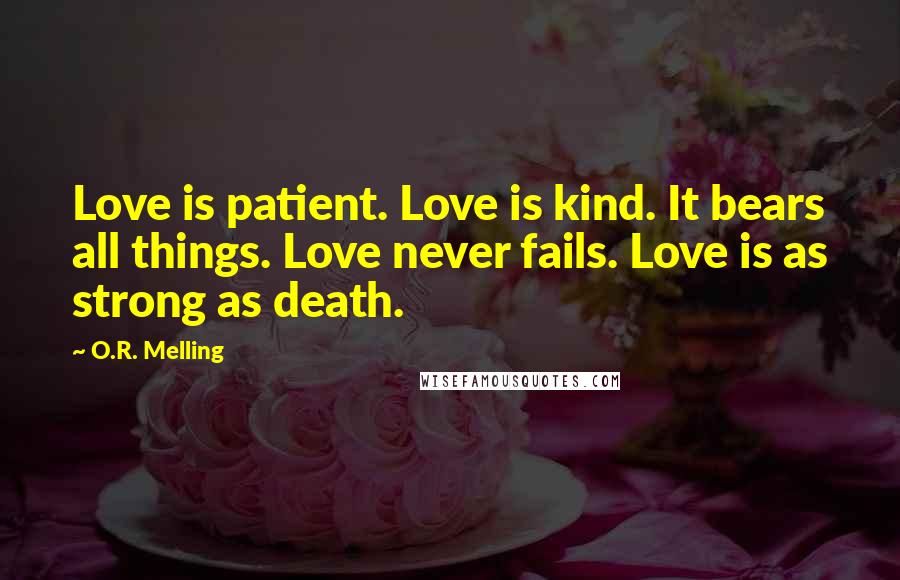 O.R. Melling Quotes: Love is patient. Love is kind. It bears all things. Love never fails. Love is as strong as death.