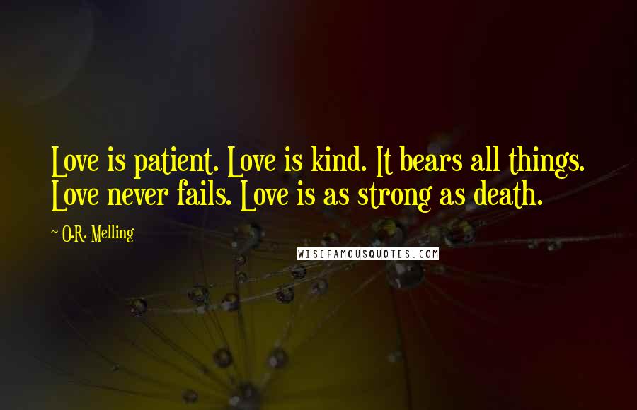O.R. Melling Quotes: Love is patient. Love is kind. It bears all things. Love never fails. Love is as strong as death.